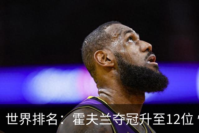 世界排名：霍夫兰夺冠升至12位 恰卡拉冲入前60位