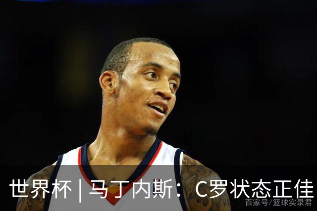 世界杯 | 马丁内斯：C罗状态正佳