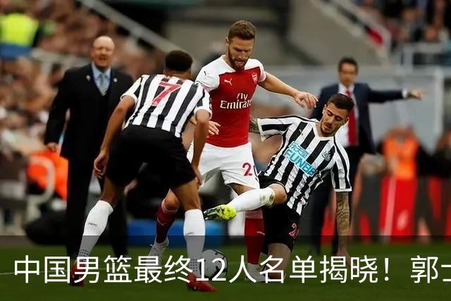 中国男篮最终12人名单揭晓！郭士强启用五锋战术，两名球员遗憾落选