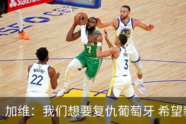 加维：我们想要复仇葡萄牙 希望新赛季和阿尔瓦雷斯当队友