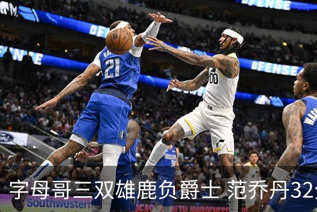 字母哥三双雄鹿负爵士 范乔丹32分热火克火箭