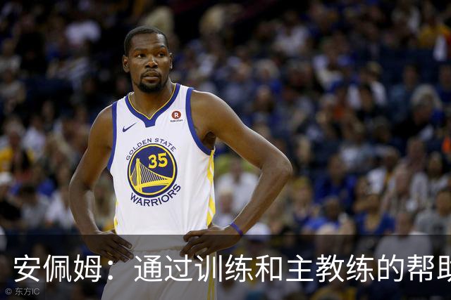 安佩姆：通过训练和主教练的帮助，我非常好的适应了现在的位置