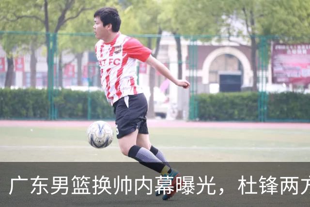 广东男篮换帅内幕曝光，杜锋两方面引球队老板不满，下课进入倒计时，两大外教团队二选一