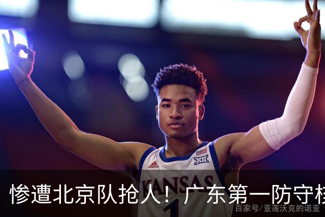 惨遭北京队抢人！广东第一防守核心被截胡了，朱芳雨痛失冠军底牌