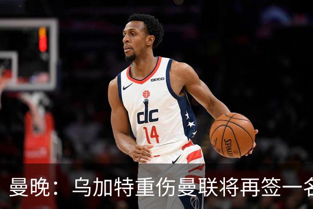 曼晚：乌加特重伤曼联将再签一名中场，可能买有英超经验的老将