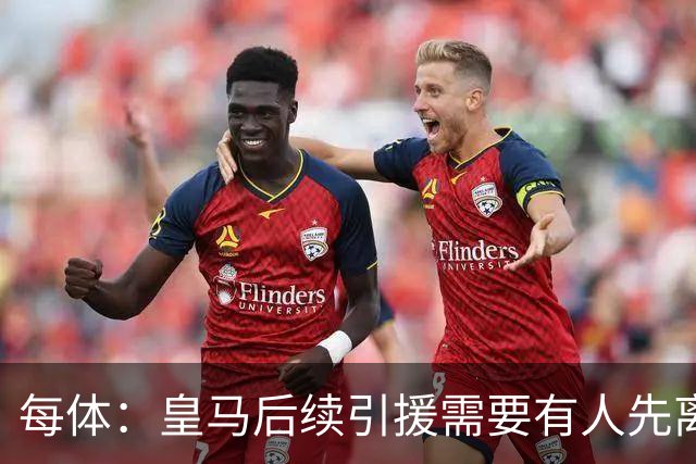 每体：皇马后续引援需要有人先离队，引援目标是巴斯托尼和恩佐