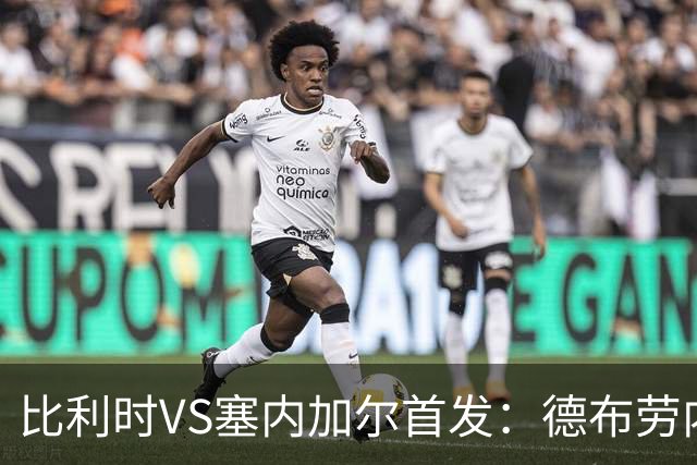 比利时VS塞内加尔首发：德布劳内领军 特罗萨德配多库