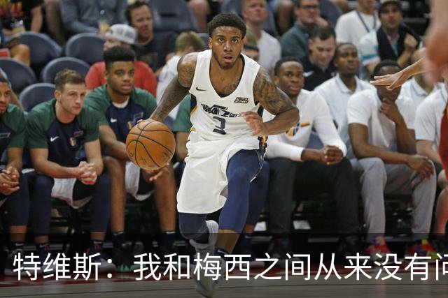 特维斯：我和梅西之间从来没有问题，他似乎总有写不完的新篇章