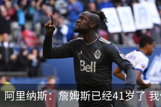 阿里纳斯：詹姆斯已经41岁了 我们应该感谢他为NBA所做的一切