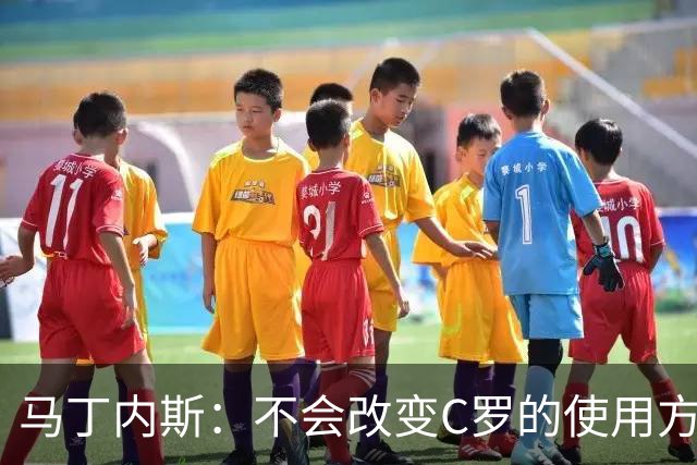 马丁内斯：不会改变C罗的使用方式，需要进球就要让他留在场上